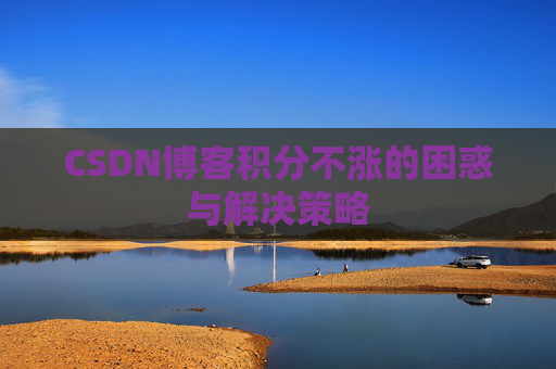 CSDN博客积分不涨的困惑与解决策略